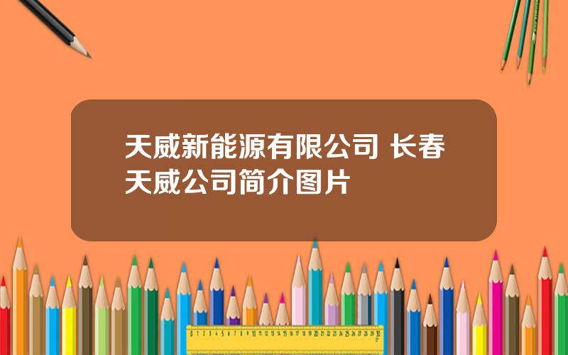 天威新能源有限公司 长春天威公司简介图片